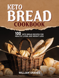 KETO BREAD COOKBOOK: 100 Keto Bread Recipes For Healthy Living and Weight Loss