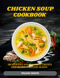 Chicken Soup cookbook 100 Delicious and Flavorful Chicken Soup Recipes for Every  Season